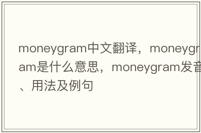 moneygram中文翻譯，moneygram是什么意思，moneygram發(fā)音、用法及例句