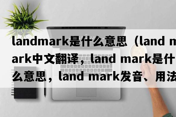 landmark是什么意思（land mark中文翻譯，land mark是什么意思，land mark發(fā)音、用法及例句）