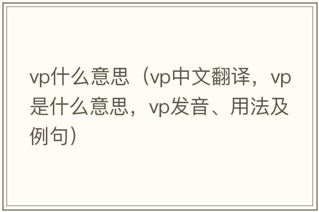 vp什么意思（vp中文翻譯，vp是什么意思，vp發(fā)音、用法及例句）