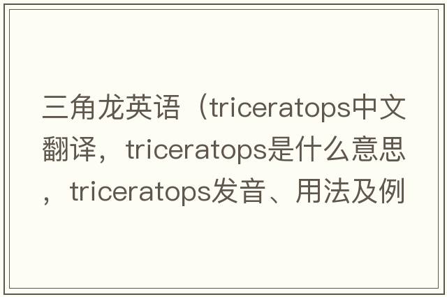 三角龍英語(yǔ)（triceratops中文翻譯，triceratops是什么意思，triceratops發(fā)音、用法及例句）