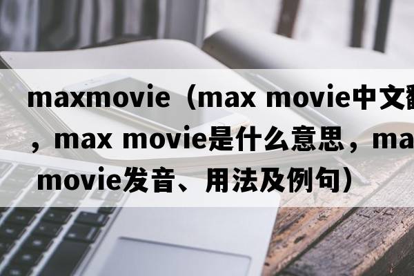 maxmovie（max movie中文翻譯，max movie是什么意思，max movie發(fā)音、用法及例句）