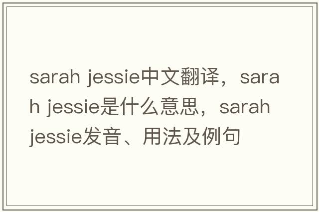 sarah jessie中文翻譯，sarah jessie是什么意思，sarah jessie發(fā)音、用法及例句