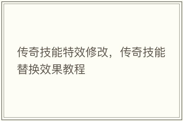 傳奇技能特效修改，傳奇技能替換效果教程