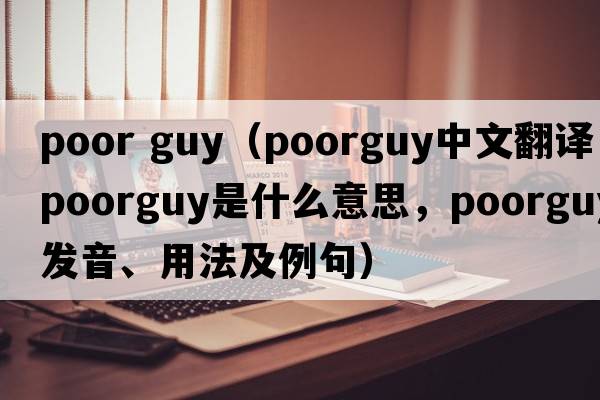 poor guy（poorguy中文翻譯，poorguy是什么意思，poorguy發(fā)音、用法及例句）