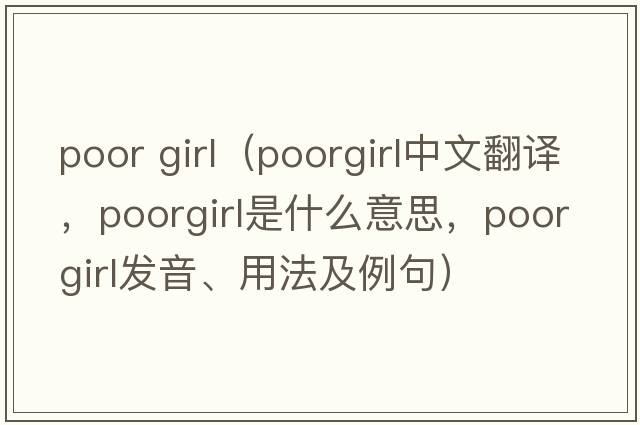 poor girl（poorgirl中文翻譯，poorgirl是什么意思，poorgirl發(fā)音、用法及例句）