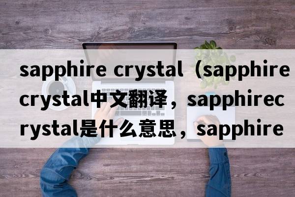 sapphire crystal（sapphirecrystal中文翻譯，sapphirecrystal是什么意思，sapphirecrystal發(fā)音、用法及例句）