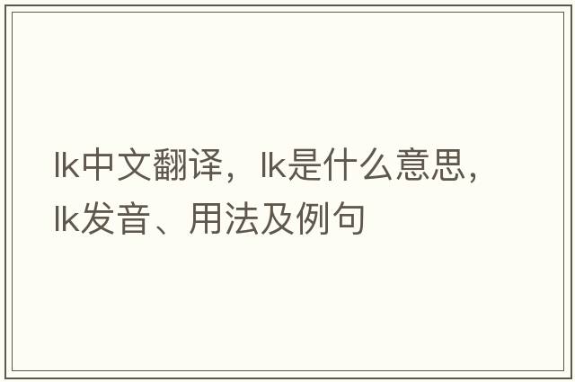 lk中文翻譯，lk是什么意思，lk發(fā)音、用法及例句