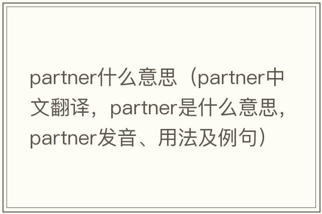 partner什么意思（partner中文翻譯，partner是什么意思，partner發(fā)音、用法及例句）