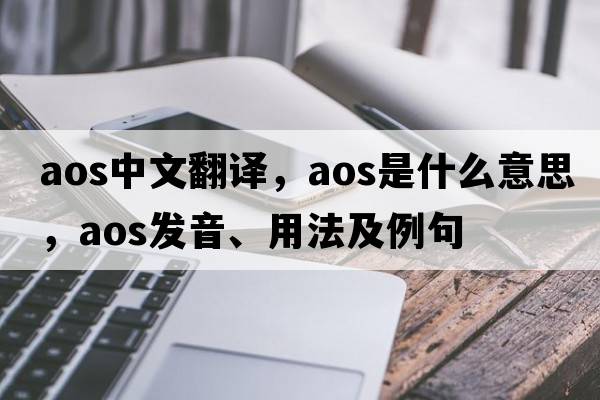 aos中文翻譯，aos是什么意思，aos發(fā)音、用法及例句