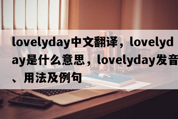 lovelyday中文翻譯，lovelyday是什么意思，lovelyday發(fā)音、用法及例句