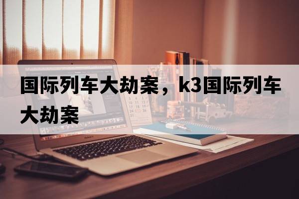 國際列車(chē)大劫案，k3國際列車(chē)大劫案