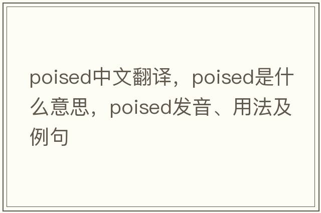 poised中文翻譯，poised是什么意思，poised發(fā)音、用法及例句