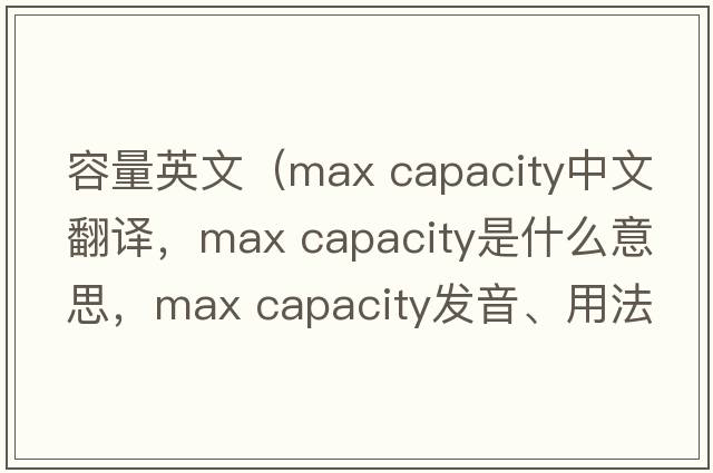 容量英文（max capacity中文翻譯，max capacity是什么意思，max capacity發(fā)音、用法及例句）