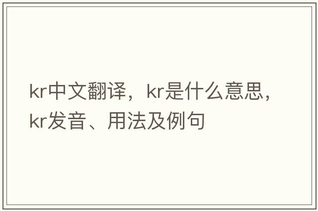 kr中文翻譯，kr是什么意思，kr發(fā)音、用法及例句