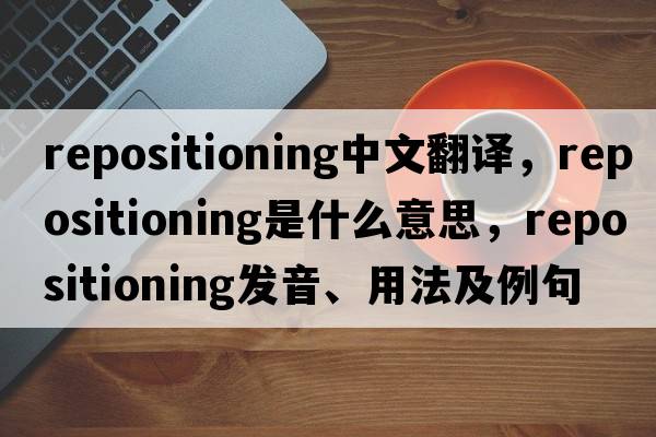 repositioning中文翻譯，repositioning是什么意思，repositioning發(fā)音、用法及例句