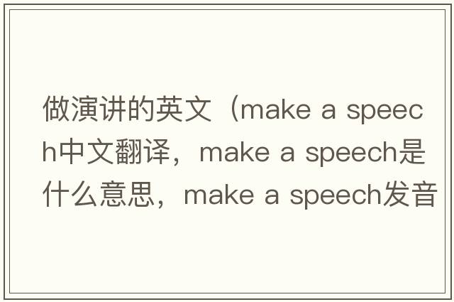 做演講的英文（make a speech中文翻譯，make a speech是什么意思，make a speech發(fā)音、用法及例句）
