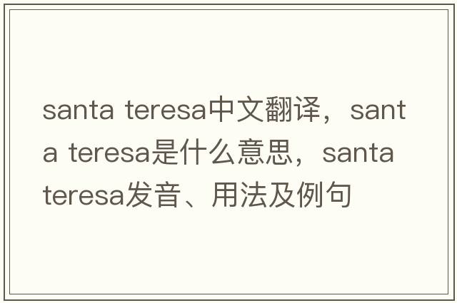 santa teresa中文翻譯，santa teresa是什么意思，santa teresa發(fā)音、用法及例句