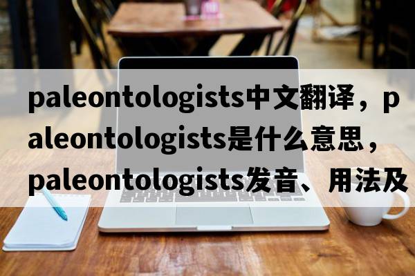 paleontologists中文翻譯，paleontologists是什么意思，paleontologists發(fā)音、用法及例句