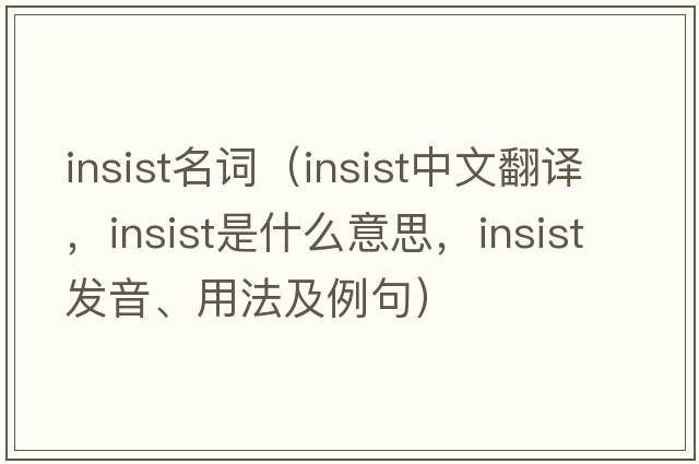 insist名詞（insist中文翻譯，insist是什么意思，insist發(fā)音、用法及例句）