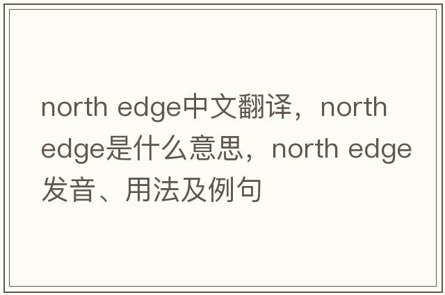 north edge中文翻譯，north edge是什么意思，north edge發(fā)音、用法及例句