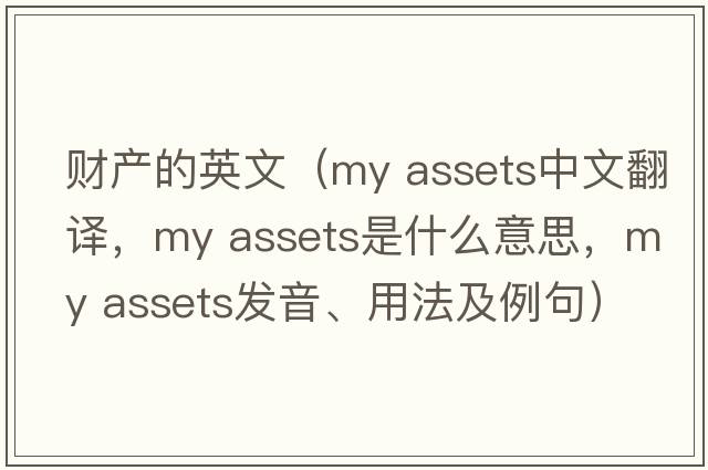 財產(chǎn)的英文（my assets中文翻譯，my assets是什么意思，my assets發(fā)音、用法及例句）