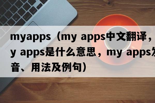 myapps（my apps中文翻譯，my apps是什么意思，my apps發(fā)音、用法及例句）