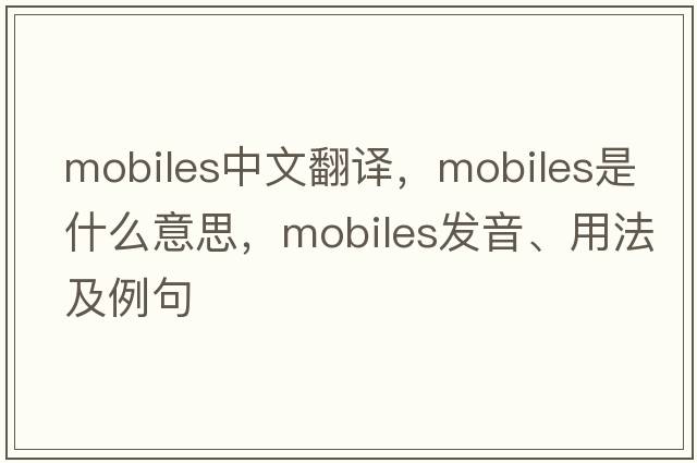 mobiles中文翻譯，mobiles是什么意思，mobiles發(fā)音、用法及例句