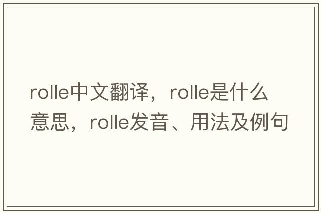 rolle中文翻譯，rolle是什么意思，rolle發(fā)音、用法及例句