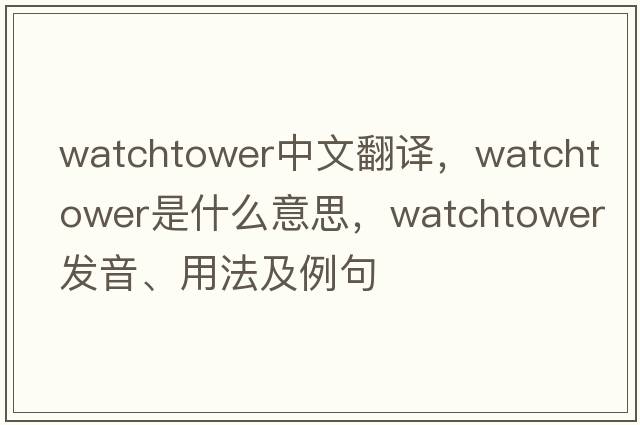 watchtower中文翻譯，watchtower是什么意思，watchtower發(fā)音、用法及例句
