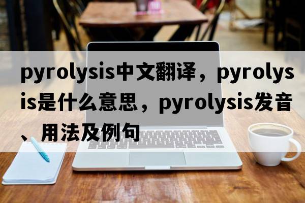 pyrolysis中文翻譯，pyrolysis是什么意思，pyrolysis發(fā)音、用法及例句