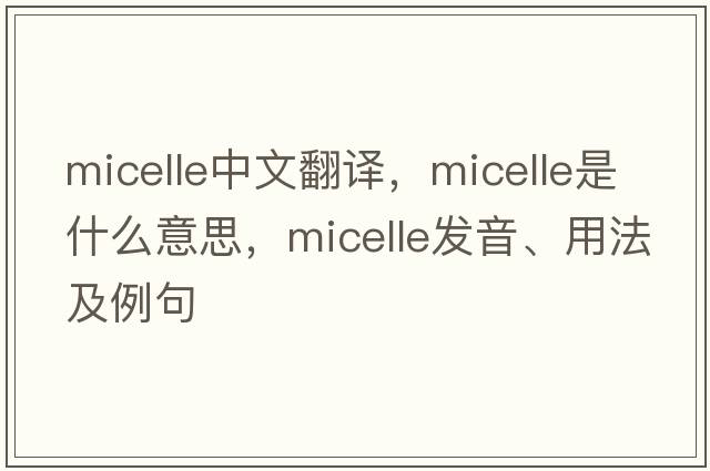 micelle中文翻譯，micelle是什么意思，micelle發(fā)音、用法及例句