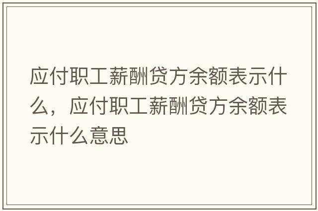 應付職工薪酬貸方余額表示什么，應付職工薪酬貸方余額表示什么意思