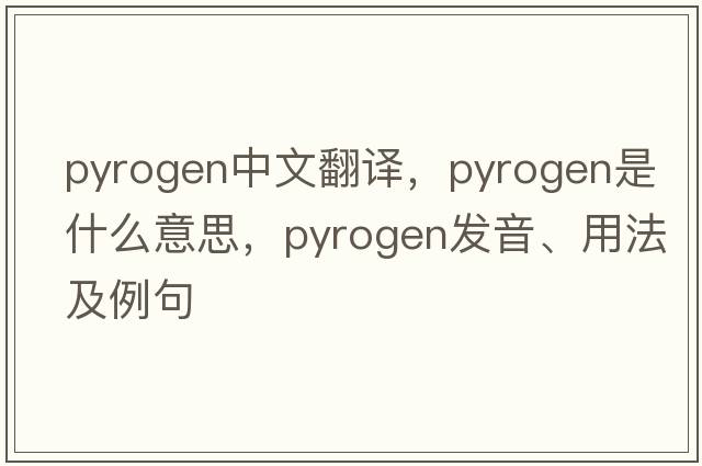 pyrogen中文翻譯，pyrogen是什么意思，pyrogen發(fā)音、用法及例句
