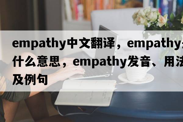 empathy中文翻譯，empathy是什么意思，empathy發(fā)音、用法及例句