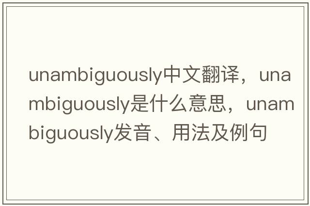 unambiguously中文翻譯，unambiguously是什么意思，unambiguously發(fā)音、用法及例句