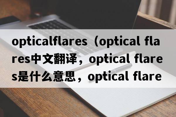 opticalflares（optical flares中文翻譯，optical flares是什么意思，optical flares發(fā)音、用法及例句）
