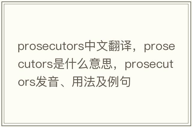 prosecutors中文翻譯，prosecutors是什么意思，prosecutors發(fā)音、用法及例句