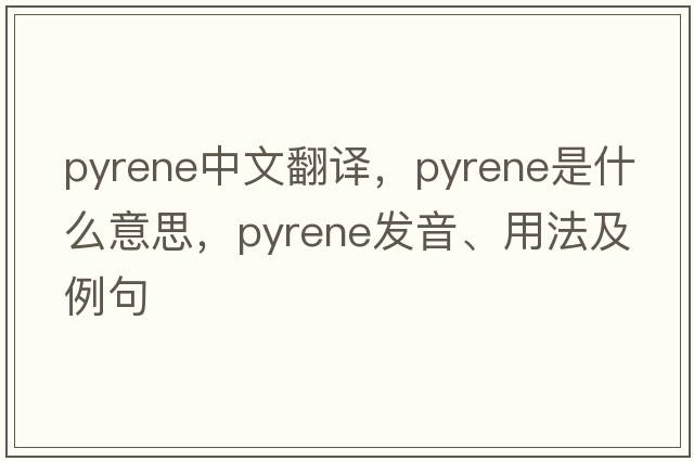 pyrene中文翻譯，pyrene是什么意思，pyrene發(fā)音、用法及例句