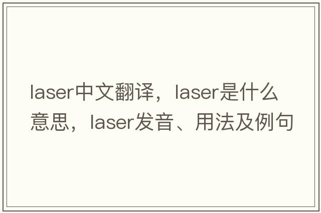 laser中文翻譯，laser是什么意思，laser發(fā)音、用法及例句