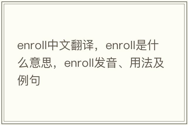 enroll中文翻譯，enroll是什么意思，enroll發(fā)音、用法及例句