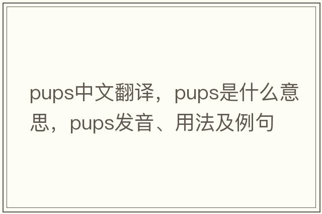 pups中文翻譯，pups是什么意思，pups發(fā)音、用法及例句