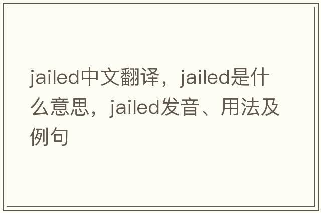 jailed中文翻譯，jailed是什么意思，jailed發(fā)音、用法及例句