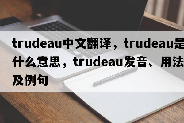 Trudeau中文翻譯，Trudeau是什么意思，Trudeau發(fā)音、用法及例句