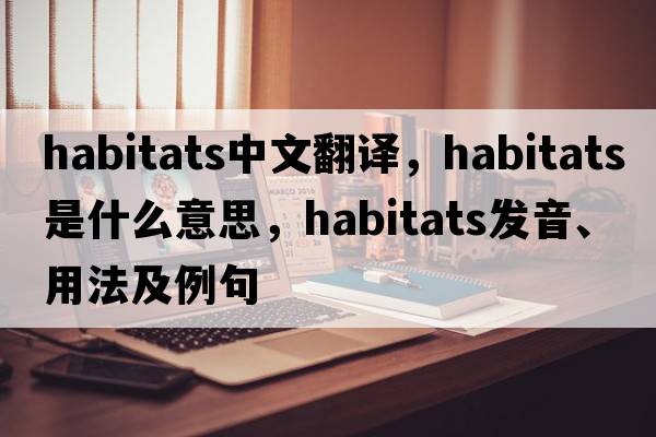 habitats中文翻譯，habitats是什么意思，habitats發(fā)音、用法及例句