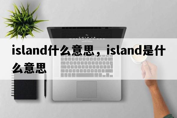 island什么意思，island是什么意思
