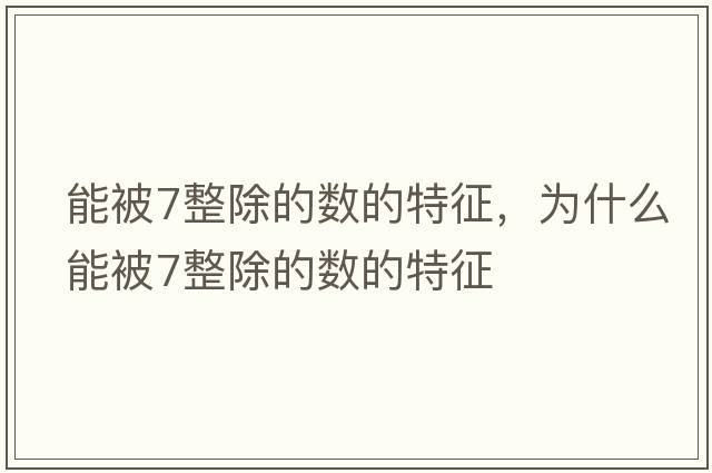 能被7整除的數的特征，為什么能被7整除的數的特征
