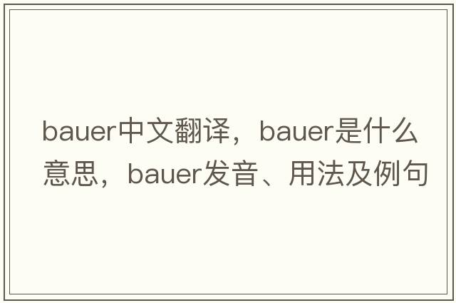 Bauer中文翻譯，Bauer是什么意思，Bauer發(fā)音、用法及例句