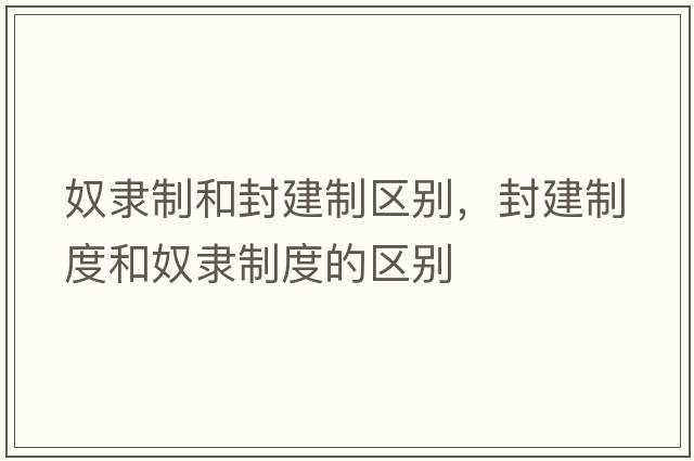 奴隸制和封建制區別，封建制度和奴隸制度的區別