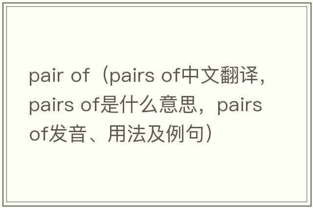 pair of（pairs of中文翻譯，pairs of是什么意思，pairs of發(fā)音、用法及例句）