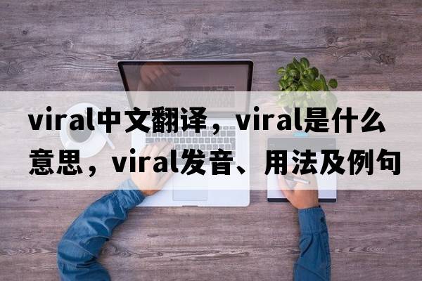 viral中文翻譯，viral是什么意思，viral發(fā)音、用法及例句